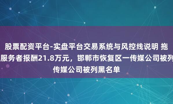 股票配资平台-实盘平台交易系统与风控线说明 拖欠21名服务者报酬21.8万元，邯郸市恢复区一传媒公司被列黑名单