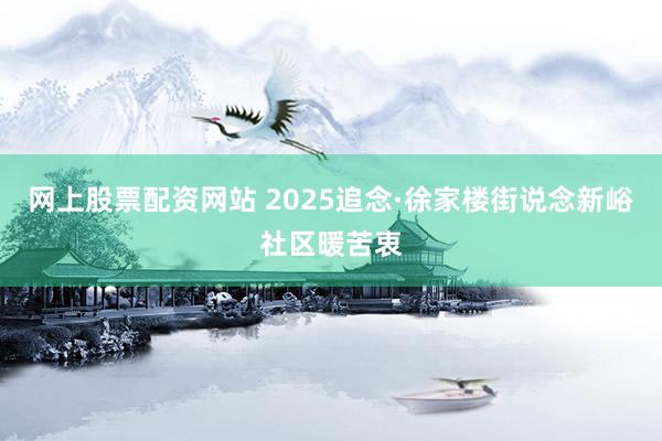 网上股票配资网站 2025追念·徐家楼街说念新峪社区暖苦衷