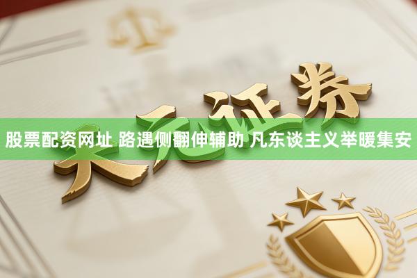 股票配资网址 路遇侧翻伸辅助 凡东谈主义举暖集安