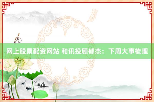 网上股票配资网站 和讯投顾郁杰：下周大事梳理