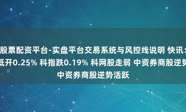 股票配资平台-实盘平台交易系统与风控线说明 快讯：恒指低开0.25% 科指跌0.19% 科网股走弱 中资券商股逆势活跃