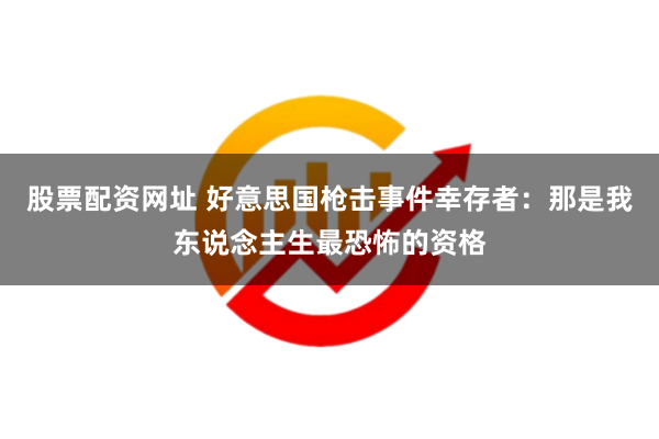 股票配资网址 好意思国枪击事件幸存者：那是我东说念主生最恐怖的资格