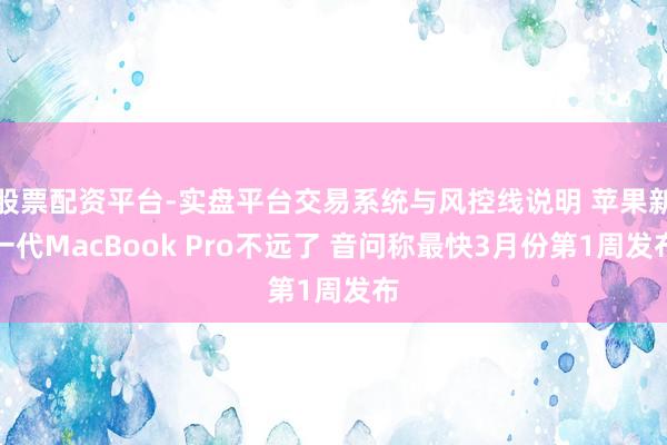 股票配资平台-实盘平台交易系统与风控线说明 苹果新一代MacBook Pro不远了 音问称最快3月份第1周发布