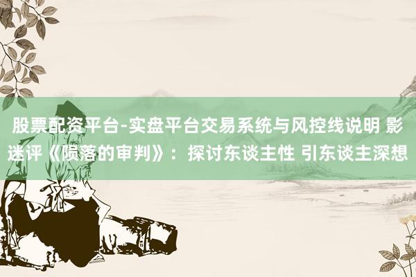 股票配资平台-实盘平台交易系统与风控线说明 影迷评《陨落的审判》：探讨东谈主性 引东谈主深想