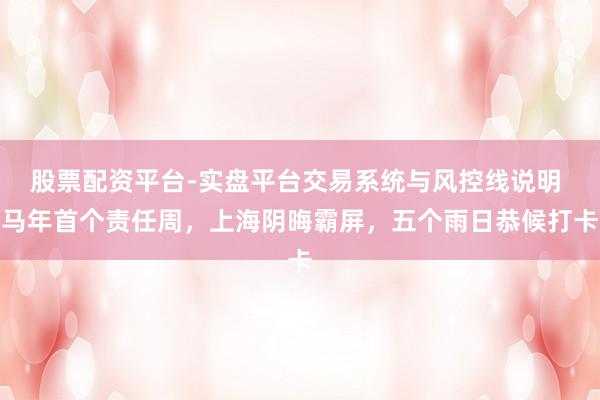 股票配资平台-实盘平台交易系统与风控线说明 马年首个责任周，上海阴晦霸屏，五个雨日恭候打卡