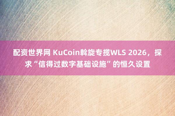 配资世界网 KuCoin斡旋专揽WLS 2026，探求“信得过数字基础设施”的恒久设置