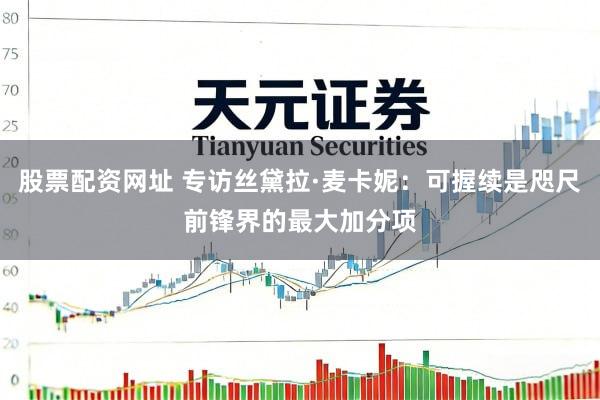 股票配资网址 专访丝黛拉·麦卡妮：可握续是咫尺前锋界的最大加分项