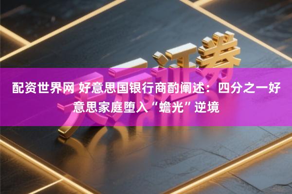 配资世界网 好意思国银行商酌阐述：四分之一好意思家庭堕入“蟾光”逆境