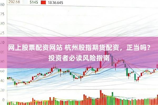 网上股票配资网站 杭州股指期货配资，正当吗？投资者必读风险指南