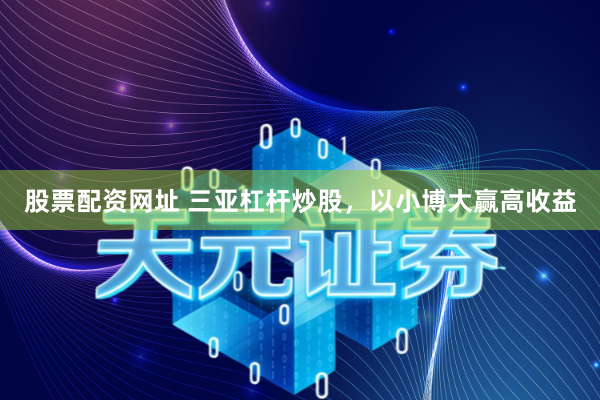 股票配资网址 三亚杠杆炒股，以小博大赢高收益
