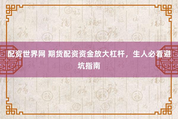 配资世界网 期货配资资金放大杠杆，生人必看避坑指南