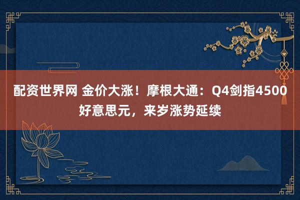 配资世界网 金价大涨！摩根大通：Q4剑指4500好意思元，来岁涨势延续