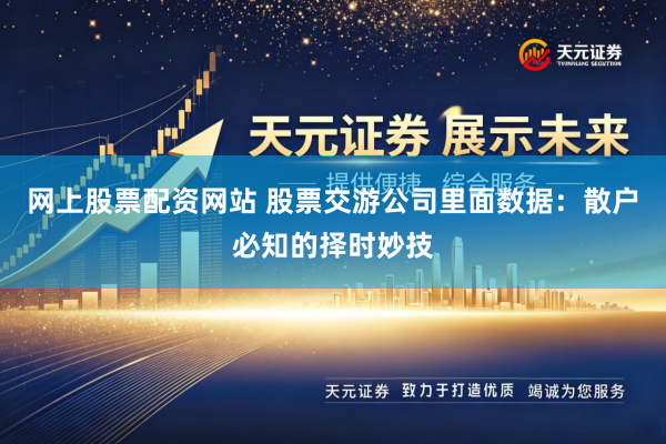网上股票配资网站 股票交游公司里面数据:散户必知的择时妙技
