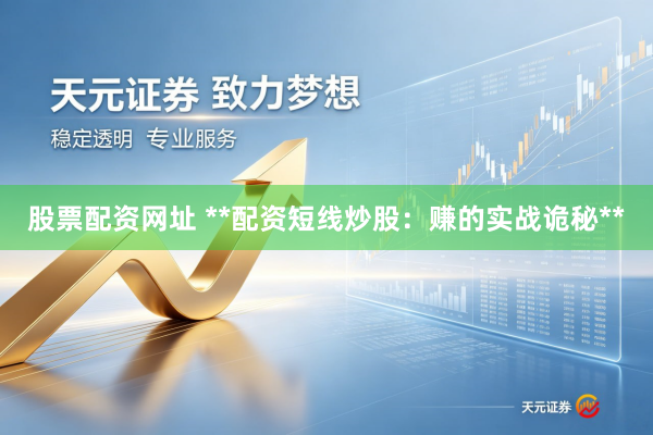 股票配资网址 **配资短线炒股：赚的实战诡秘**
